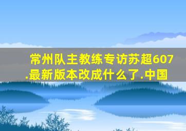 常州队主教练专访苏超607.最新版本改成什么了.中国