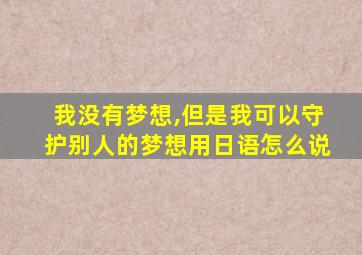 我没有梦想,但是我可以守护别人的梦想用日语怎么说