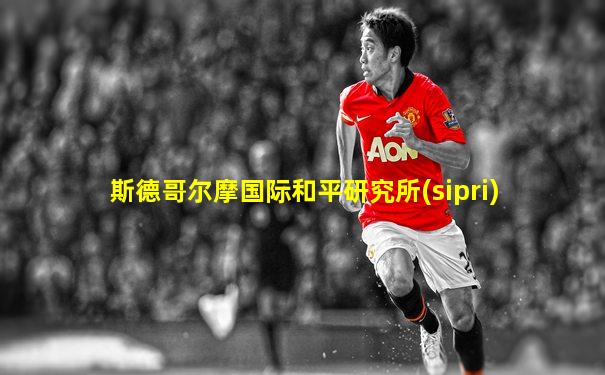斯德哥尔摩国际和平研究所(sipri)