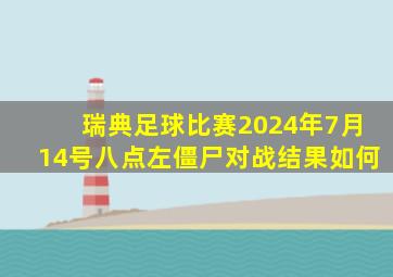 瑞典足球比赛2024年7月14号八点左僵尸对战结果如何