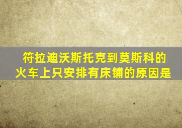 符拉迪沃斯托克到莫斯科的火车上只安排有床铺的原因是