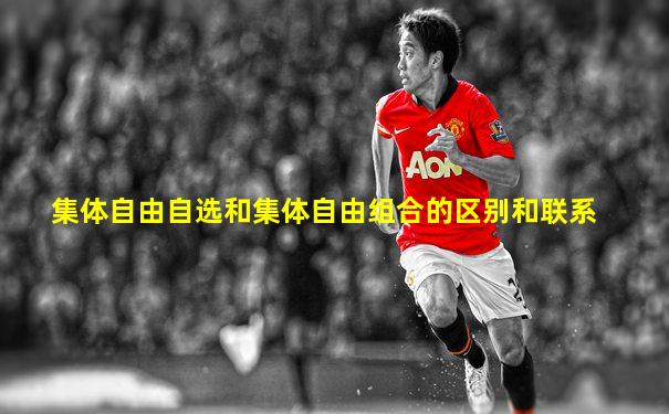 集体自由自选和集体自由组合的区别和联系