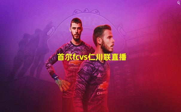 首尔fcvs仁川联直播