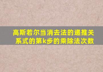 高斯若尔当消去法的递推关系式的第k步的乘除法次数