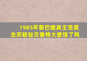 1985年黎巴嫩真主党袭击苏联驻贝鲁特大使馆了吗