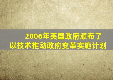 2006年英国政府颁布了以技术推动政府变革实施计划