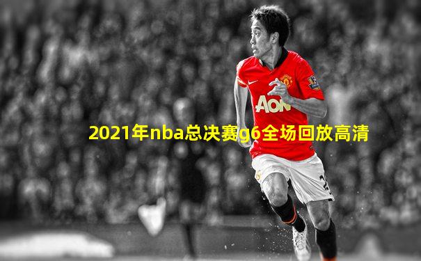 2021年nba总决赛g6全场回放高清
