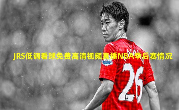 JRS低调看球免费高清视频直播NBA季后赛情况