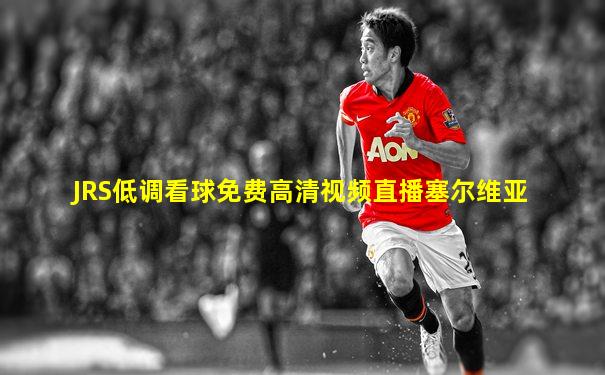 JRS低调看球免费高清视频直播塞尔维亚