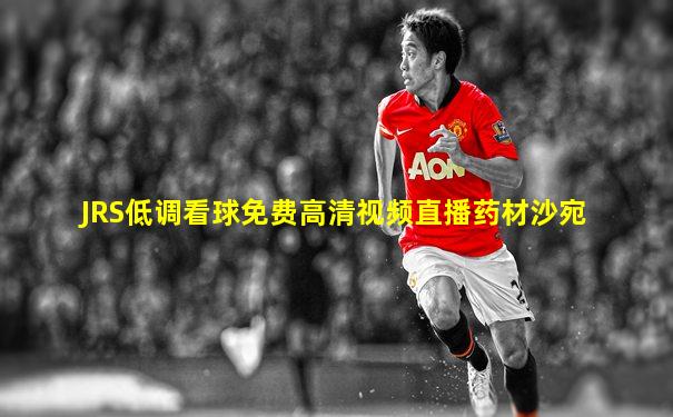 JRS低调看球免费高清视频直播药材沙宛