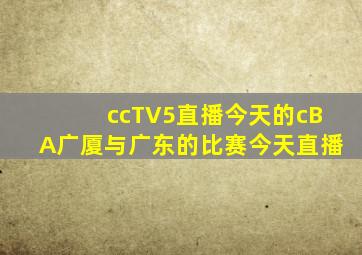 ccTV5直播今天的cBA广厦与广东的比赛今天直播
