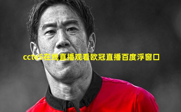cctv5在线直播观看欧冠直播百度浮窗口