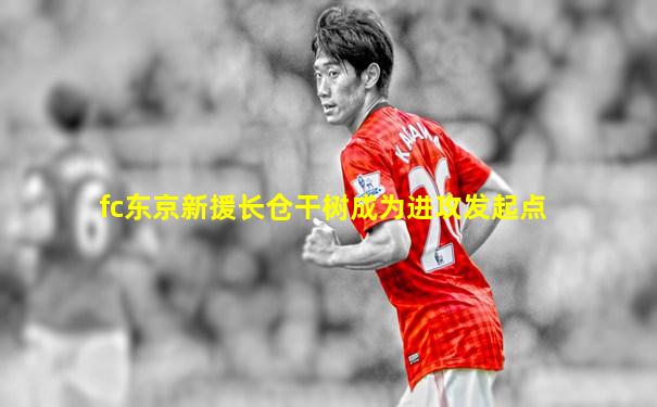 fc东京新援长仓干树成为进攻发起点