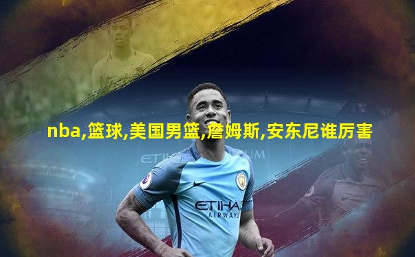 nba,篮球,美国男篮,詹姆斯,安东尼谁厉害