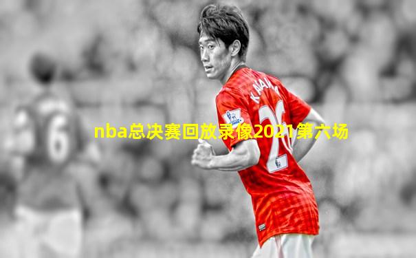 nba总决赛回放录像2021第六场