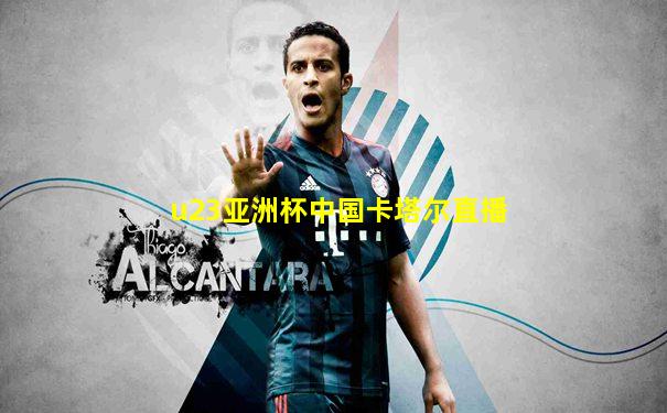 u23亚洲杯中国卡塔尔直播