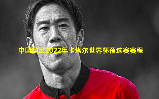 中国国足2022年卡塔尔世界杯预选赛赛程