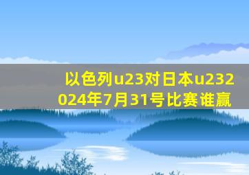 以色列u23对日本u232024年7月31号比赛谁赢