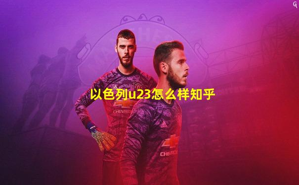 以色列u23怎么样知乎