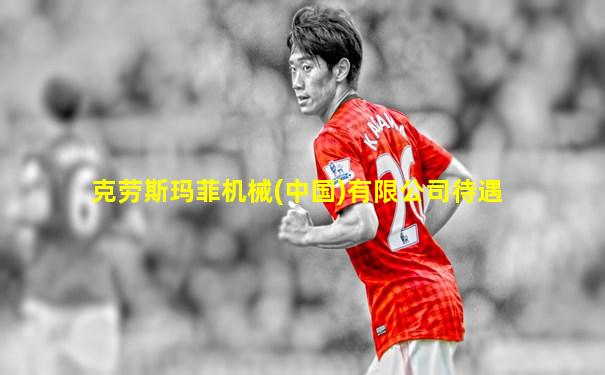 克劳斯玛菲机械(中国)有限公司待遇