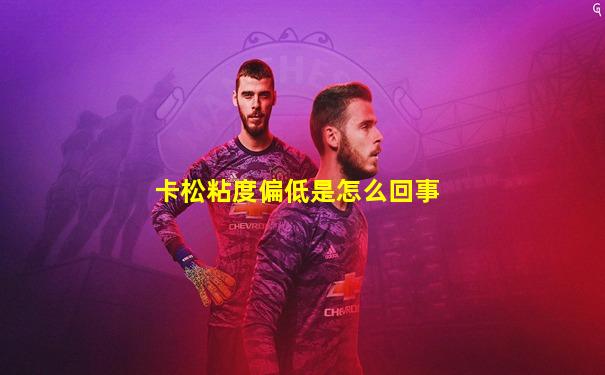 卡松粘度偏低是怎么回事