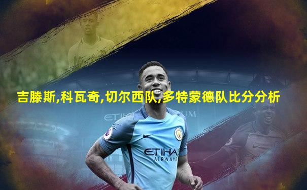 吉滕斯,科瓦奇,切尔西队,多特蒙德队比分分析