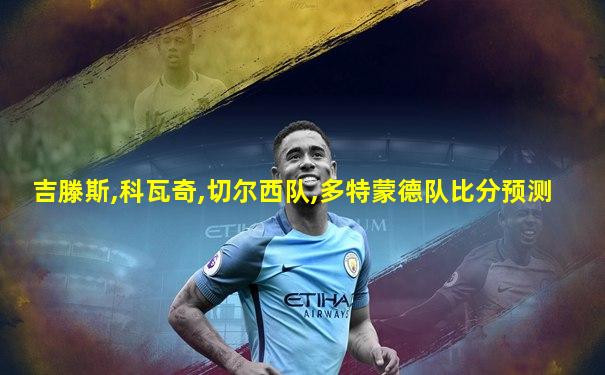吉滕斯,科瓦奇,切尔西队,多特蒙德队比分预测