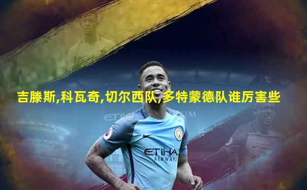 吉滕斯,科瓦奇,切尔西队,多特蒙德队谁厉害些
