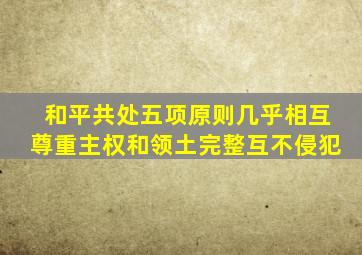 和平共处五项原则几乎相互尊重主权和领土完整互不侵犯