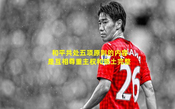 和平共处五项原则的内容是互相尊重主权和领土完整