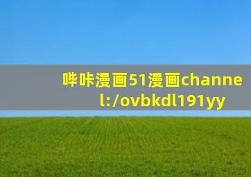 哔咔漫画51漫画channel://ovbkdl191yy