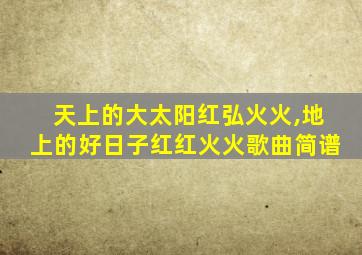 天上的大太阳红弘火火,地上的好日子红红火火歌曲简谱