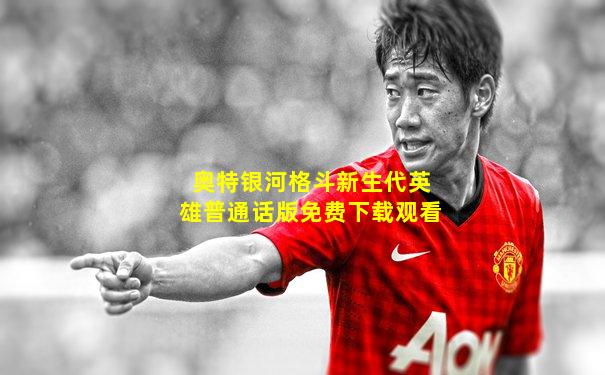 奥特银河格斗新生代英雄普通话版免费下载观看