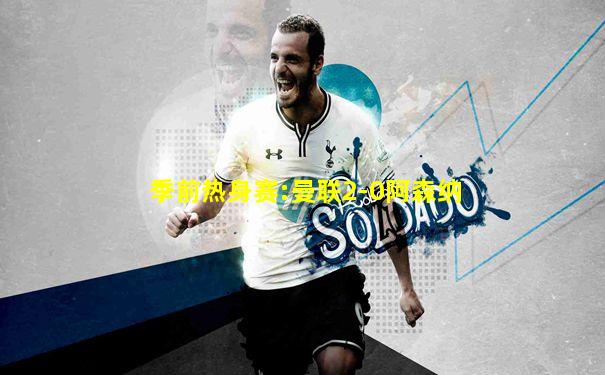 季前热身赛:曼联2-0阿森纳