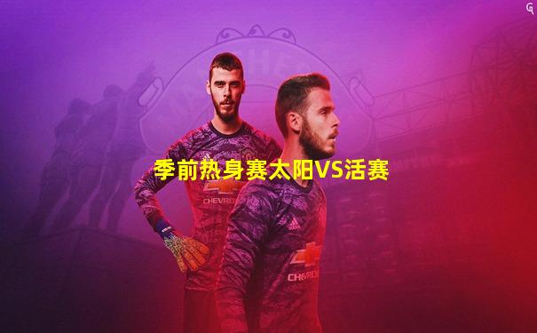 季前热身赛太阳VS活赛
