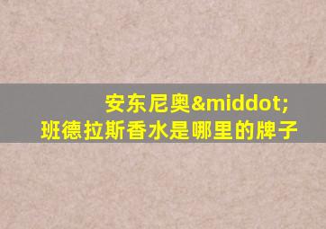 安东尼奥·班德拉斯香水是哪里的牌子
