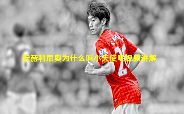 安赫利尼奥为什么叫小天使呢视频讲解