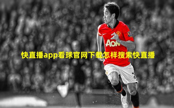 快直播app看球官网下载怎样搜索快直播