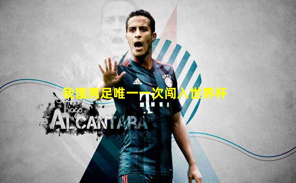我国男足唯一一次闯入世界杯