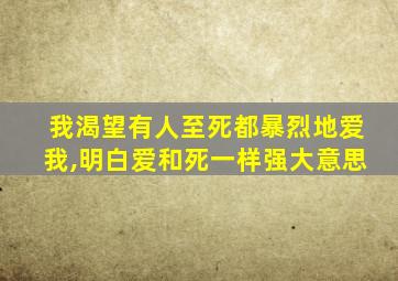 我渴望有人至死都暴烈地爱我,明白爱和死一样强大意思