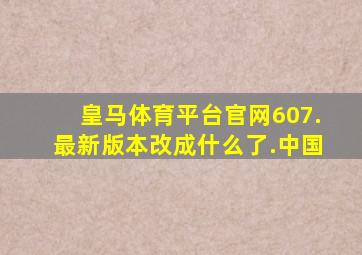 皇马体育平台官网607.最新版本改成什么了.中国