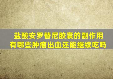 盐酸安罗替尼胶囊的副作用有哪些肿瘤出血还能继续吃吗
