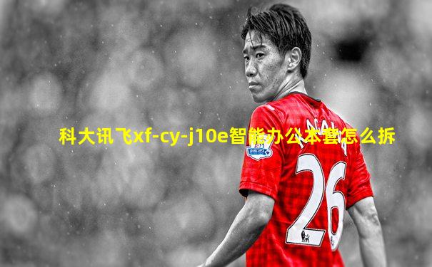 科大讯飞xf-cy-j10e智能办公本套怎么拆