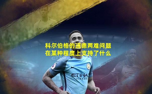 科尔伯格的道德两难问题在某种程度上支持了什么
