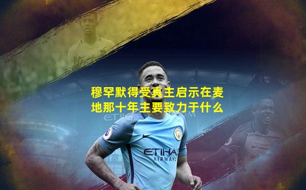 穆罕默得受真主启示在麦地那十年主要致力于什么