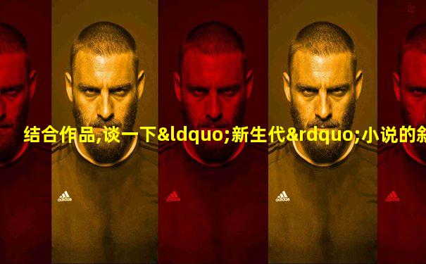 结合作品,谈一下“新生代”小说的叙事特点