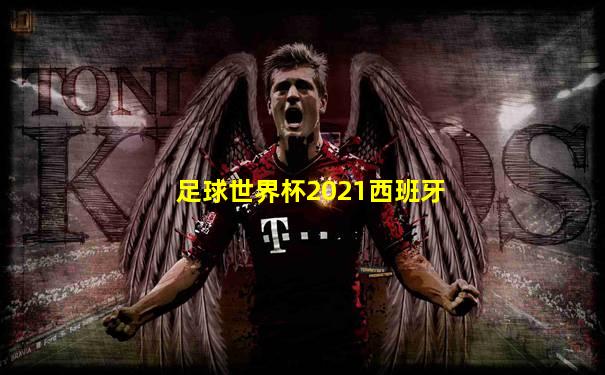 足球世界杯2021西班牙