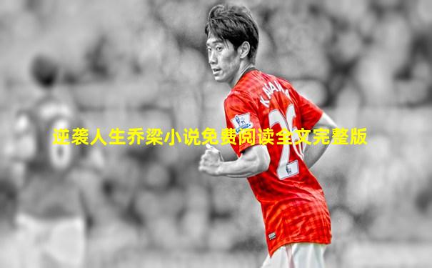逆袭人生乔梁小说免费阅读全文完整版