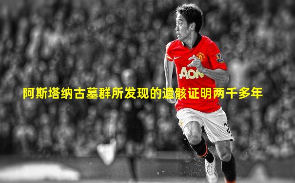 阿斯塔纳古墓群所发现的遗骸证明两千多年
