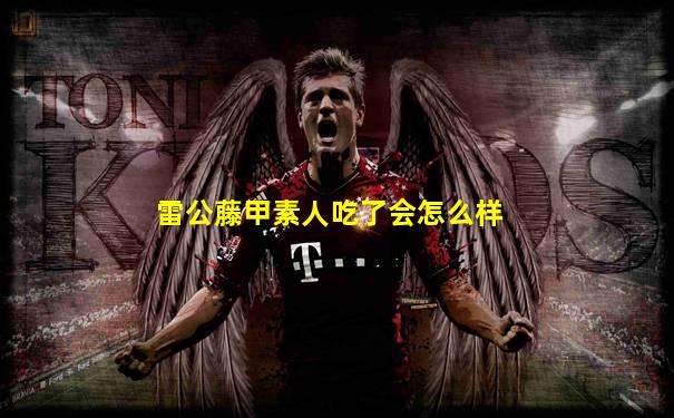 雷公藤甲素人吃了会怎么样